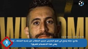 وادي دجلة ينجح في ضم الحارس حسن الحطاب من بلدية المحلة.. ماذا يعني هذا الانضمام للفريق؟